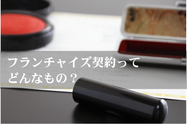 フランチャイズ契約ってどんなもの?