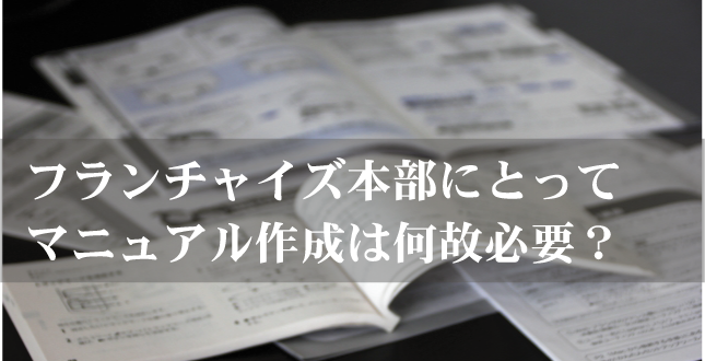 フランチャイズ本部にとってマニュアル作成は何故必要？