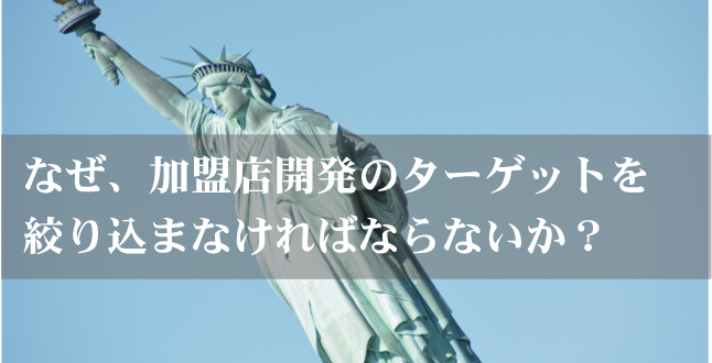 なぜ、加盟店開発のターゲットを絞り込まなければならないか？