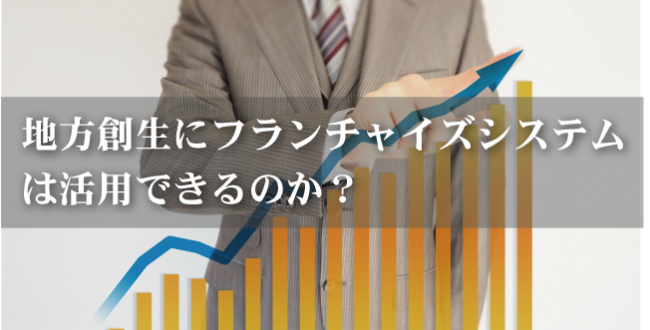 地方創生にフランチャイズシステムは活用できるのか？